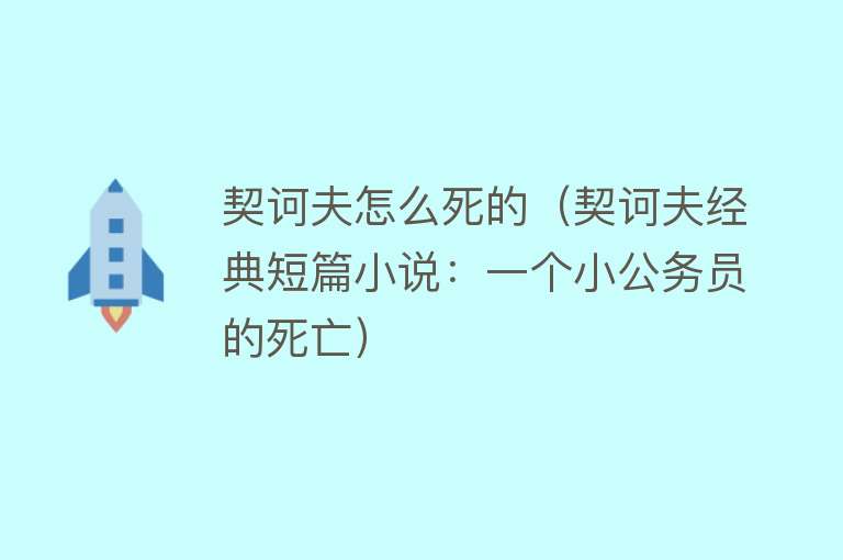 契诃夫怎么死的（契诃夫经典短篇小说：一个小公务员的死亡）