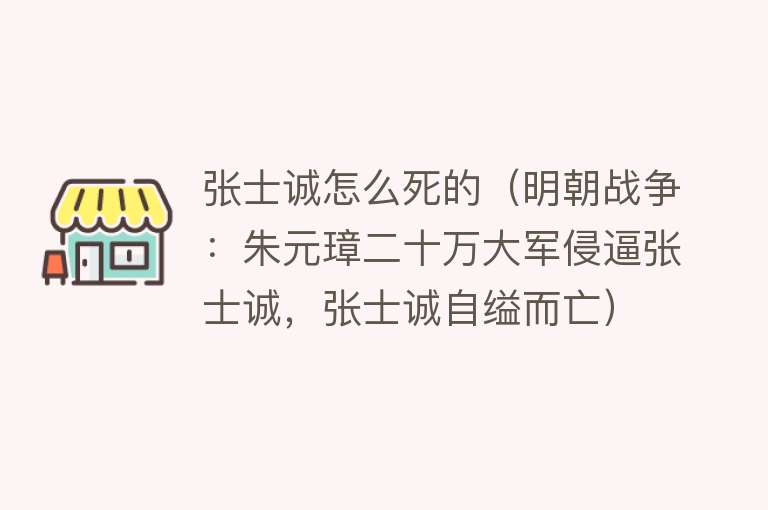 张士诚怎么死的（明朝战争：朱元璋二十万大军侵逼张士诚，张士诚自缢而亡）