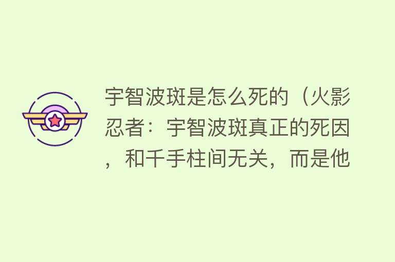 宇智波斑是怎么死的（火影忍者：宇智波斑真正的死因，和千手柱间无关，而是他自行了断）