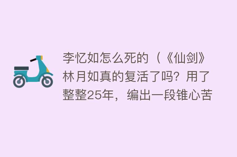 李忆如怎么死的（《仙剑》林月如真的复活了吗？用了整整25年，编出一段锥心苦恋）