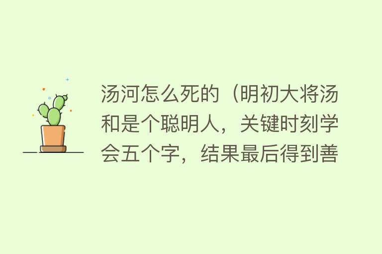 汤河怎么死的（明初大将汤和是个聪明人，关键时刻学会五个字，结果最后得到善终）