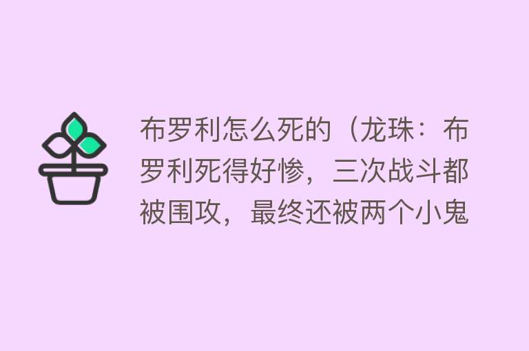 布罗利怎么死的（龙珠：布罗利死得好惨，三次战斗都被围攻，最终还被两个小鬼杀死）