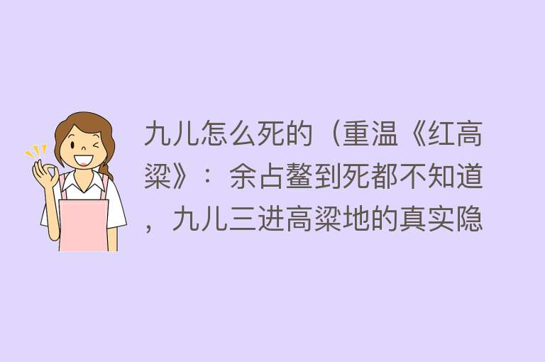 九儿怎么死的（重温《红高粱》：余占鳌到死都不知道，九儿三进高粱地的真实隐情）