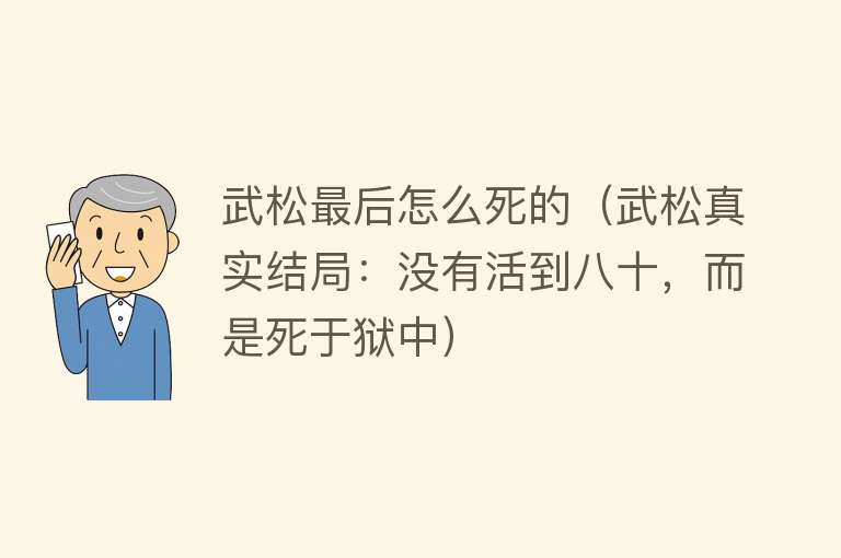 武松最后怎么死的（武松真实结局：没有活到八十，而是死于狱中）