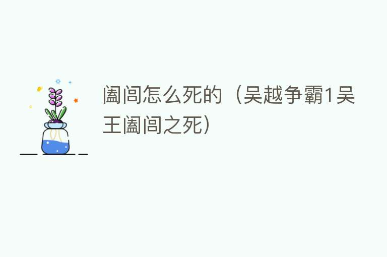 阖闾怎么死的（吴越争霸1吴王阖闾之死） 