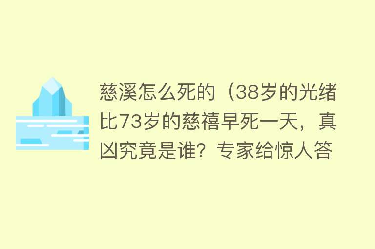 慈溪怎么死的（38岁的光绪比73岁的慈禧早死一天，真凶究竟是谁？专家给惊人答案）