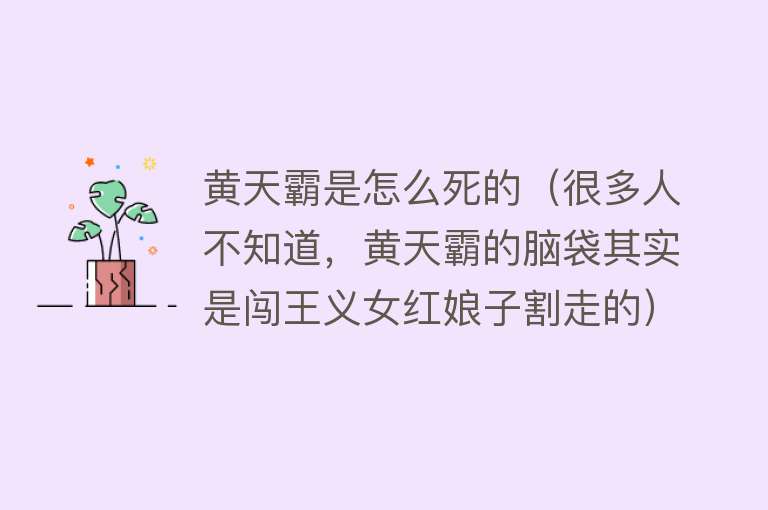 黄天霸是怎么死的（很多人不知道，黄天霸的脑袋其实是闯王义女红娘子割走的）