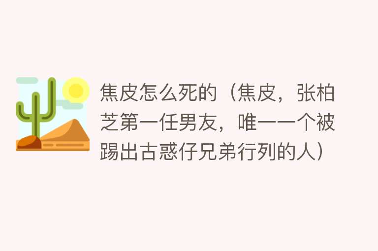 焦皮怎么死的（焦皮，张柏芝第一任男友，唯一一个被踢出古惑仔兄弟行列的人）