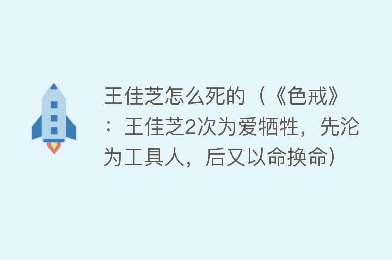 王佳芝怎么死的（《色戒》：王佳芝2次为爱牺牲，先沦为工具人，后又以命换命）