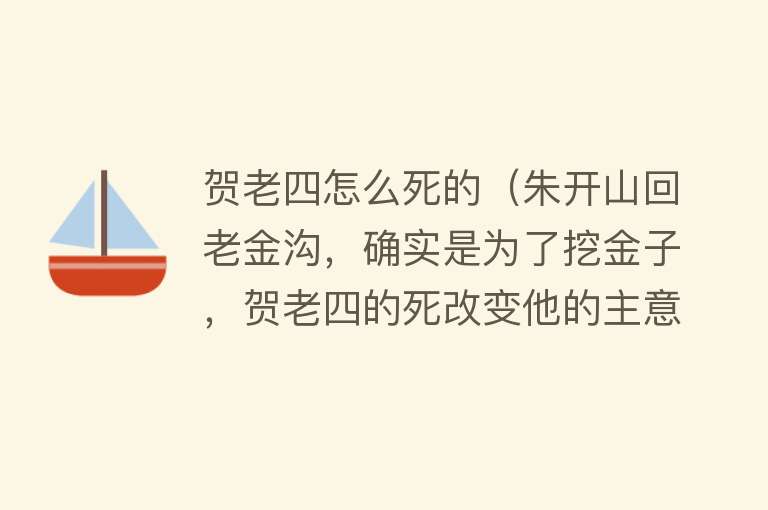 贺老四怎么死的（朱开山回老金沟，确实是为了挖金子，贺老四的死改变他的主意）