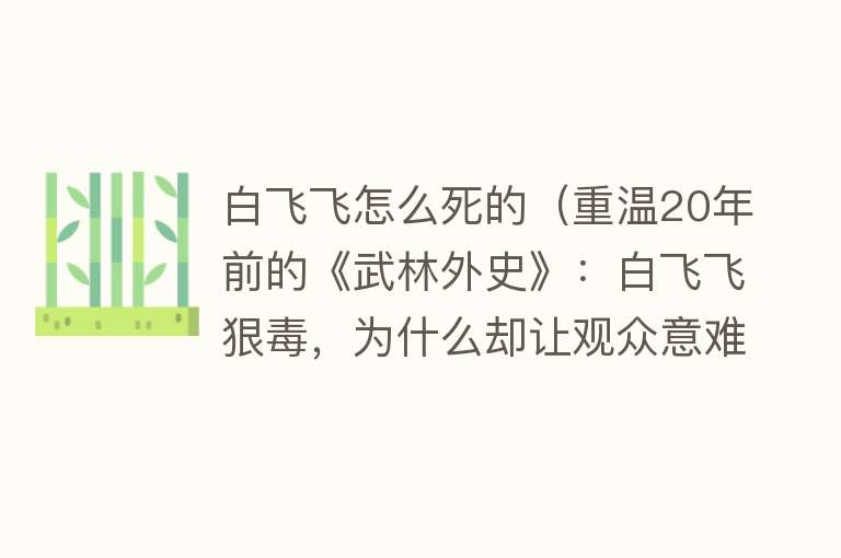 白飞飞怎么死的（重温20年前的《武林外史》：白飞飞狠毒，为什么却让观众意难平）