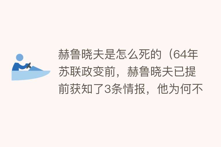 赫鲁晓夫是怎么死的（64年苏联政变前，赫鲁晓夫已提前获知了3条情报，他为何不反抗？）