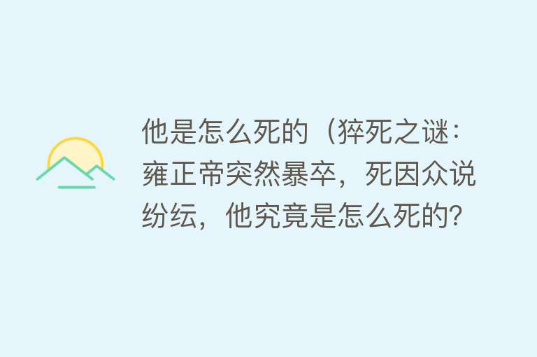 他是怎么死的（猝死之谜：雍正帝突然暴卒，死因众说纷纭，他究竟是怎么死的？）