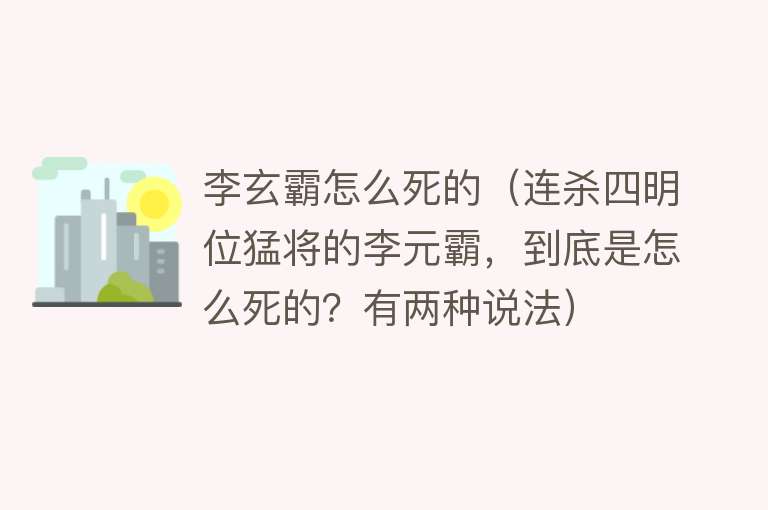 李玄霸怎么死的（连杀四明位猛将的李元霸，到底是怎么死的？有两种说法） 
