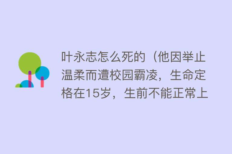 叶永志怎么死的（他因举止温柔而遭校园霸凌，生命定格在15岁，生前不能正常上厕所）