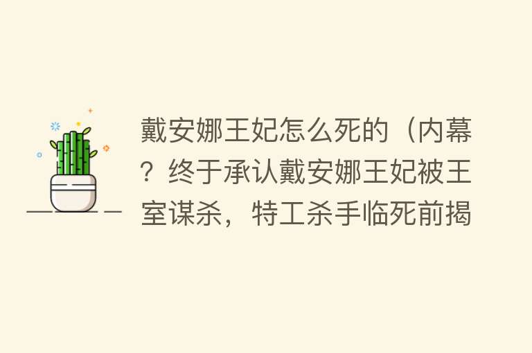 戴安娜王妃怎么死的（内幕？终于承认戴安娜王妃被王室谋杀，特工杀手临死前揭秘！）