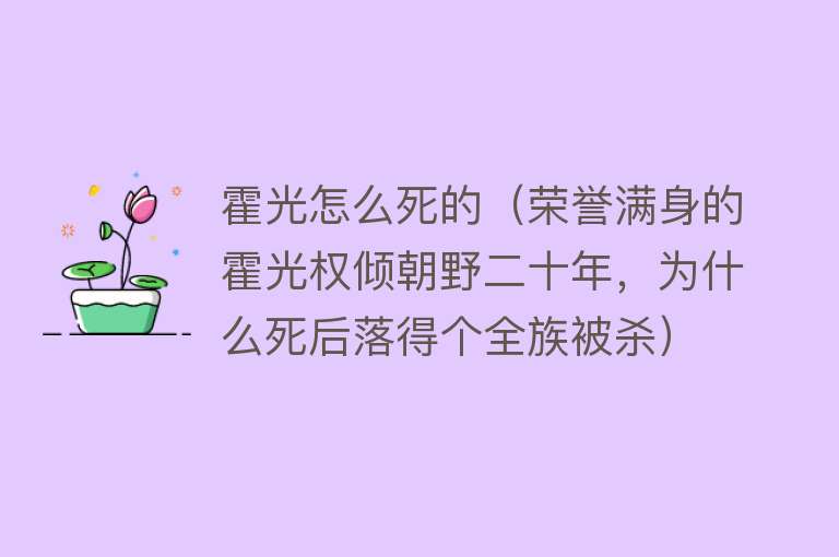 霍光怎么死的（荣誉满身的霍光权倾朝野二十年，为什么死后落得个全族被杀）