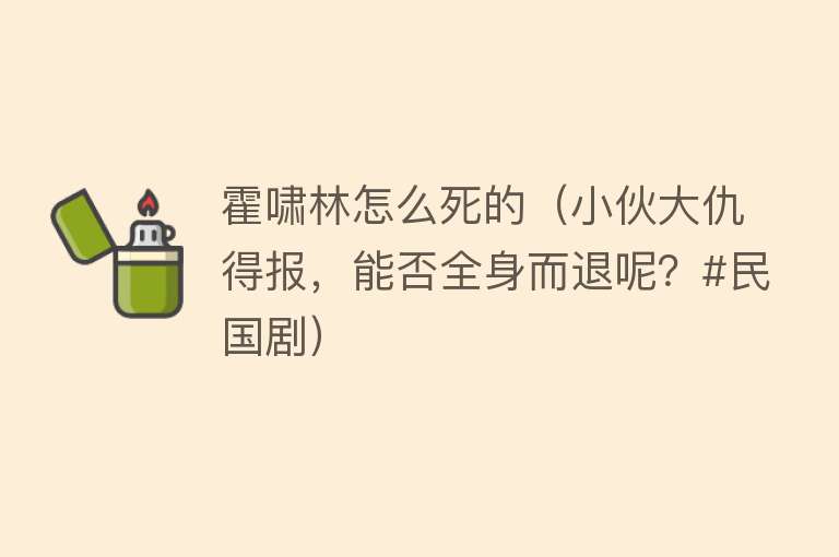 霍啸林怎么死的（小伙大仇得报，能否全身而退呢？#民国剧）