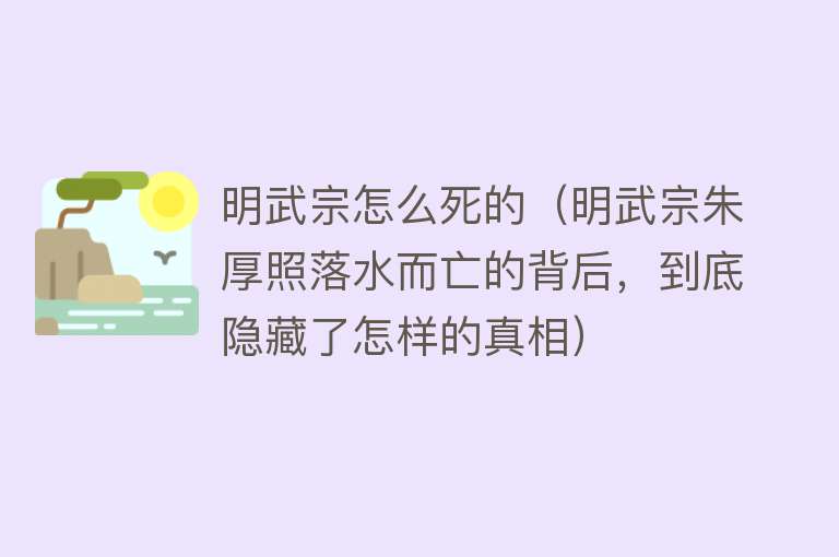 明武宗怎么死的（明武宗朱厚照落水而亡的背后，到底隐藏了怎样的真相）