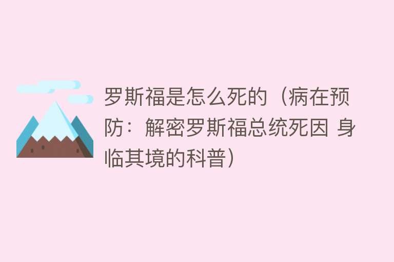 罗斯福是怎么死的（病在预防：解密罗斯福总统死因 身临其境的科普）