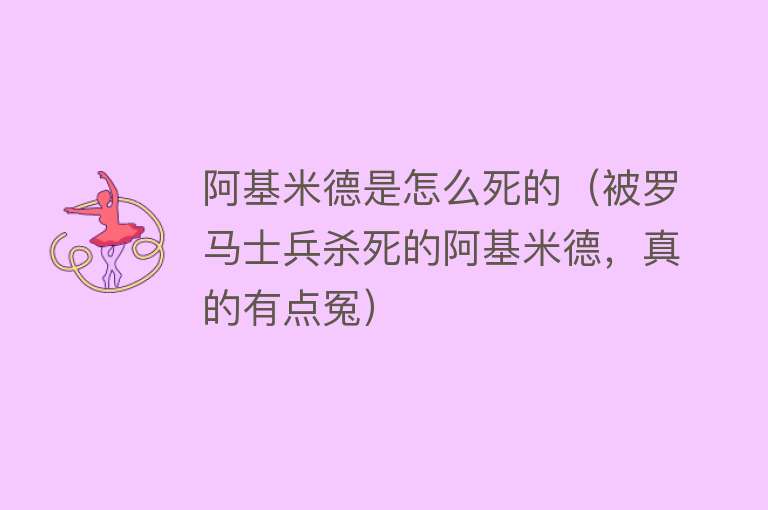 阿基米德是怎么死的（被罗马士兵杀死的阿基米德，真的有点冤）