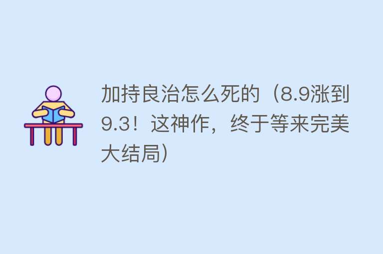 加持良治怎么死的（8.9涨到9.3！这神作，终于等来完美大结局）