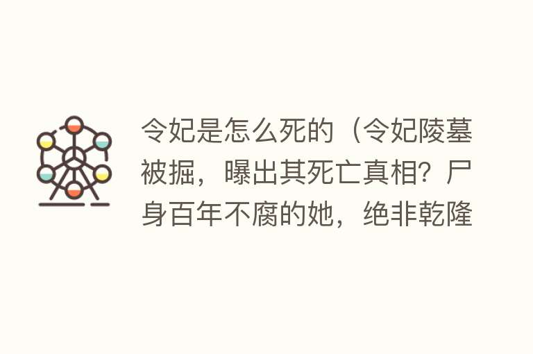 令妃是怎么死的（令妃陵墓被掘，曝出其死亡真相？尸身百年不腐的她，绝非乾隆毒杀）