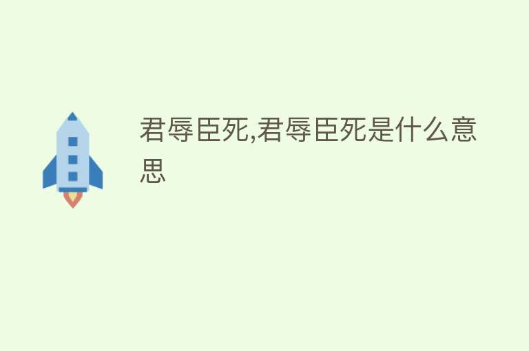 君辱臣死,君辱臣死是什么意思 