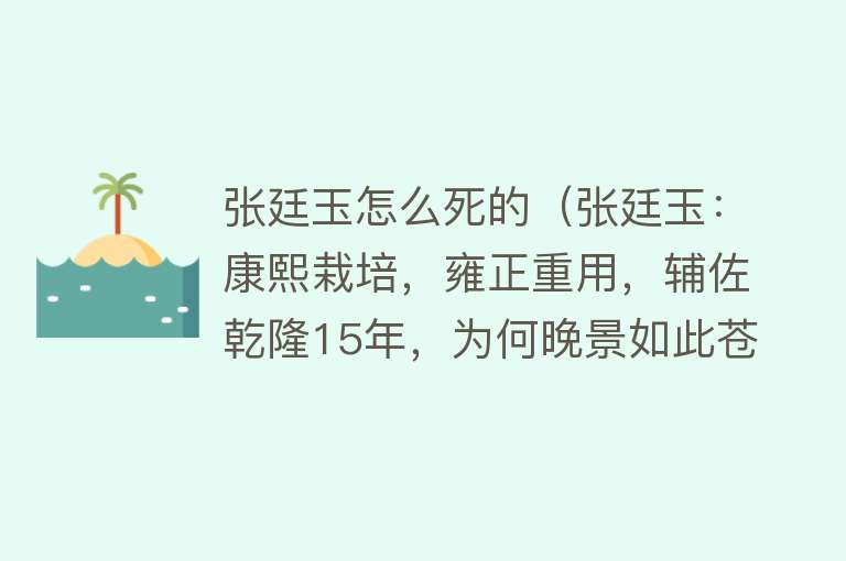 张廷玉怎么死的（张廷玉：康熙栽培，雍正重用，辅佐乾隆15年，为何晚景如此苍凉？）