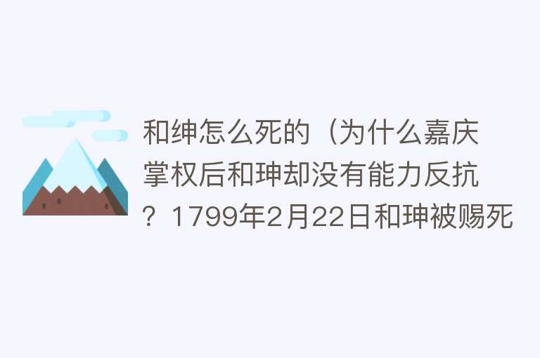 和绅怎么死的（为什么嘉庆掌权后和珅却没有能力反抗？1799年2月22日和珅被赐死）