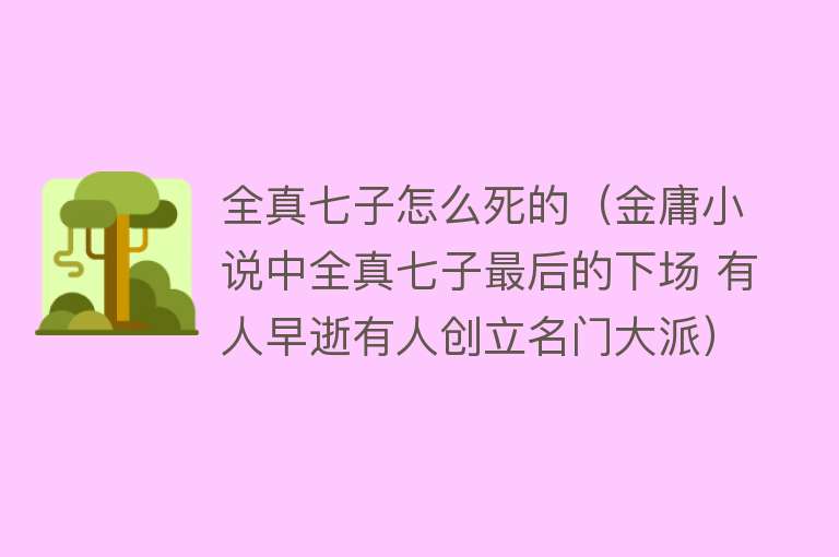 全真七子怎么死的（金庸小说中全真七子最后的下场 有人早逝有人创立名门大派）