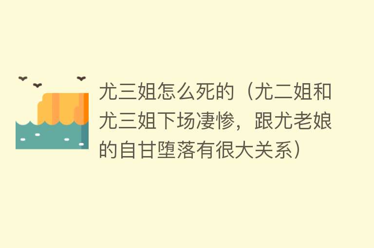 尤三姐怎么死的（尤二姐和尤三姐下场凄惨，跟尤老娘的自甘堕落有很大关系）