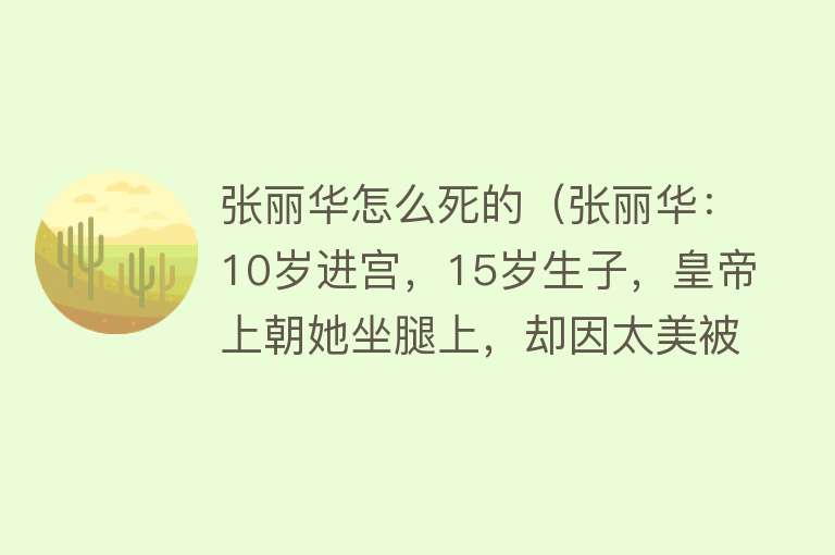 张丽华怎么死的（张丽华：10岁进宫，15岁生子，皇帝上朝她坐腿上，却因太美被斩杀）