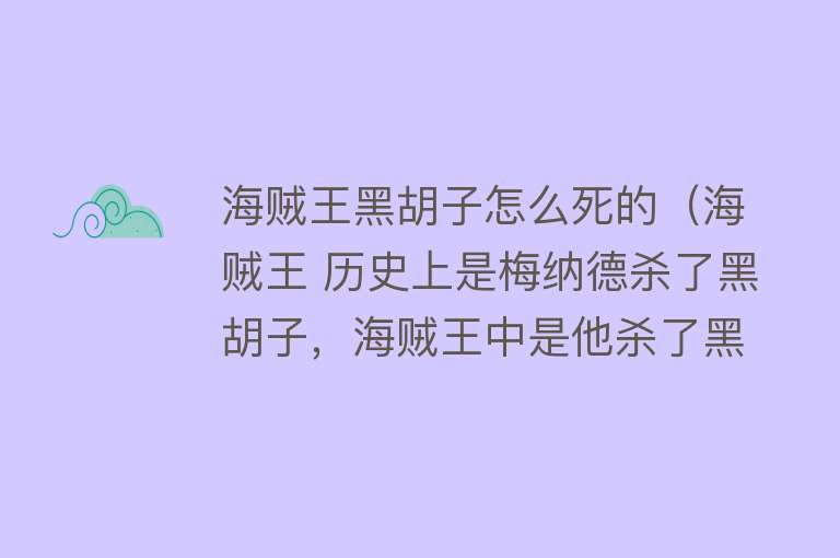 海贼王黑胡子怎么死的（海贼王 历史上是梅纳德杀了黑胡子，海贼王中是他杀了黑胡子）