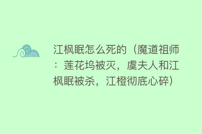 江枫眠怎么死的（魔道祖师：莲花坞被灭，虞夫人和江枫眠被杀，江橙彻底心碎）