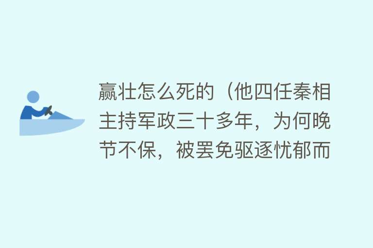 赢壮怎么死的（他四任秦相主持军政三十多年，为何晚节不保，被罢免驱逐忧郁而死）