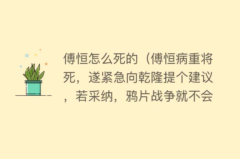 傅恒怎么死的（傅恒病重将死，遂紧急向乾隆提个建议，若采纳，鸦片战争就不会输）