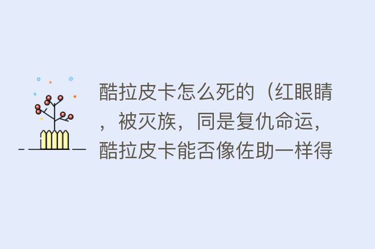 酷拉皮卡怎么死的（红眼睛，被灭族，同是复仇命运，酷拉皮卡能否像佐助一样得到善终）