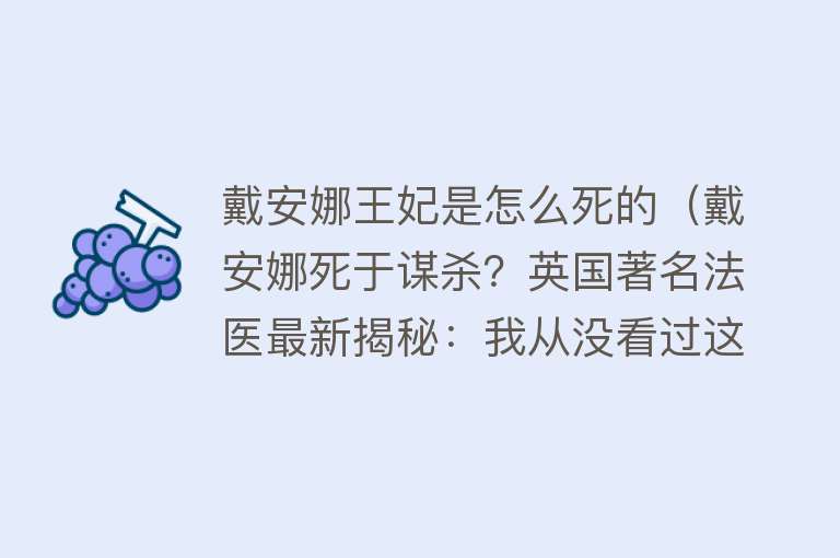 戴安娜王妃是怎么死的（戴安娜死于谋杀？英国著名法医最新揭秘：我从没看过这样的致命伤）