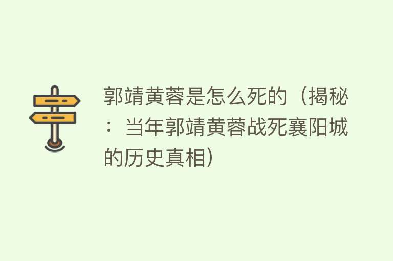 郭靖黄蓉是怎么死的（揭秘：当年郭靖黄蓉战死襄阳城的历史真相）