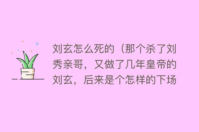 刘玄怎么死的（那个杀了刘秀亲哥，又做了几年皇帝的刘玄，后来是个怎样的下场？）