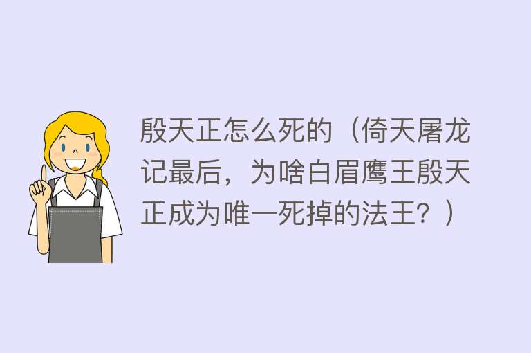 殷天正怎么死的（倚天屠龙记最后，为啥白眉鹰王殷天正成为唯一死掉的法王？）