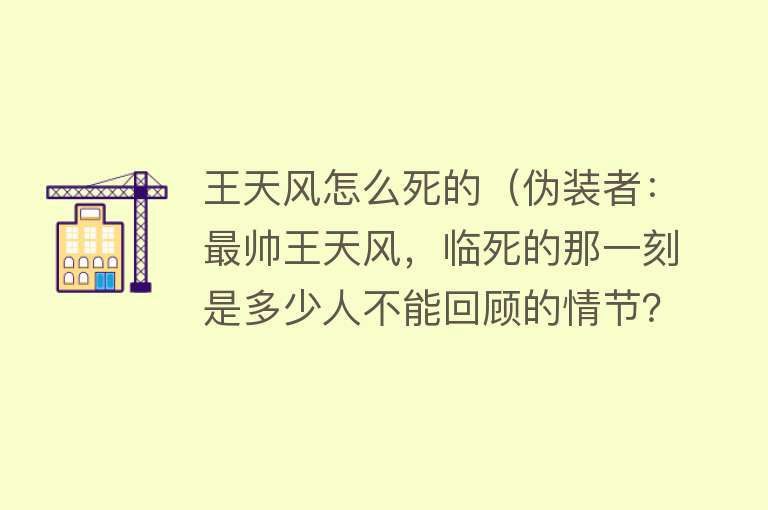 王天风怎么死的（伪装者：最帅王天风，临死的那一刻是多少人不能回顾的情节？）