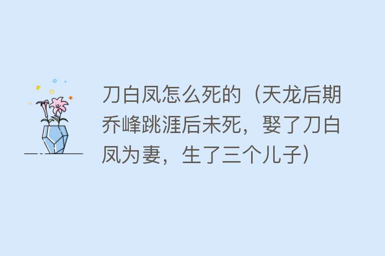 刀白凤怎么死的（天龙后期乔峰跳涯后未死，娶了刀白凤为妻，生了三个儿子）