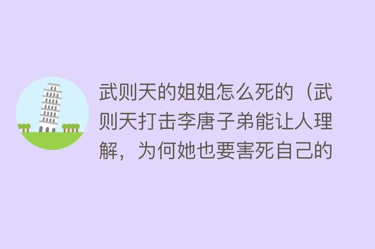 武则天的姐姐怎么死的（武则天打击李唐子弟能让人理解，为何她也要害死自己的亲姐姐）