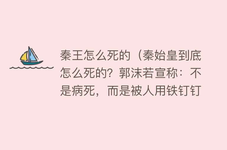 秦王怎么死的（秦始皇到底怎么死的？郭沫若宣称：不是病死，而是被人用铁钉钉死）