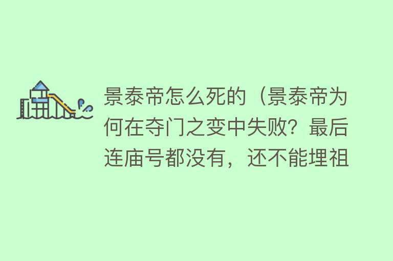 景泰帝怎么死的（景泰帝为何在夺门之变中失败？最后连庙号都没有，还不能埋祖陵）