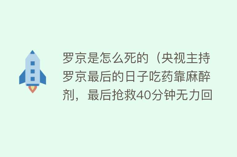 罗京是怎么死的（央视主持罗京最后的日子吃药靠麻醉剂，最后抢救40分钟无力回天）