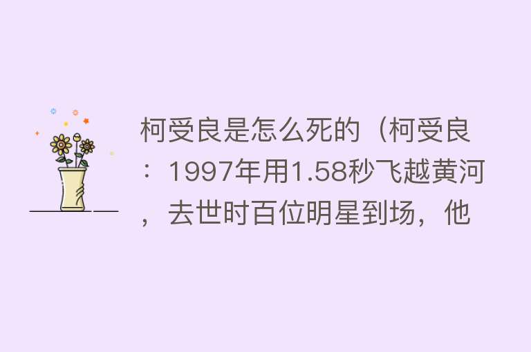 柯受良是怎么死的（柯受良：1997年用1.58秒飞越黄河，去世时百位明星到场，他凭什么）