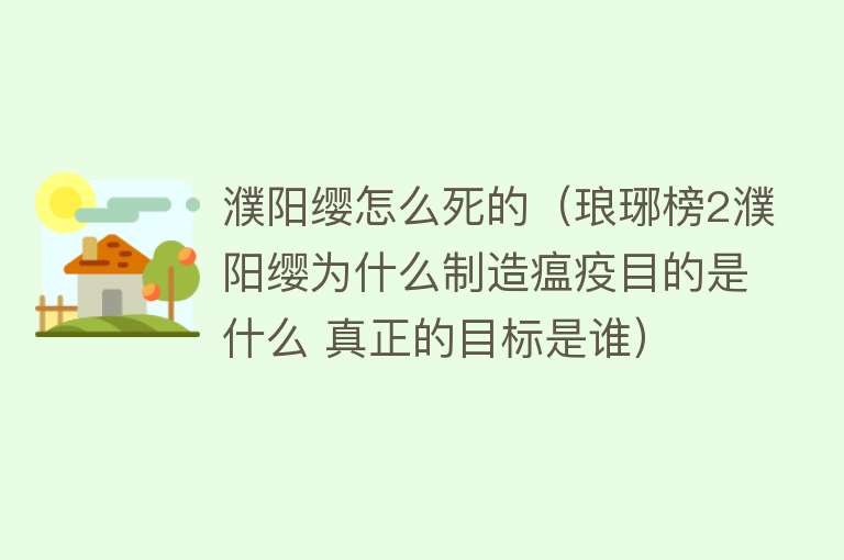 濮阳缨怎么死的（琅琊榜2濮阳缨为什么制造瘟疫目的是什么 真正的目标是谁）